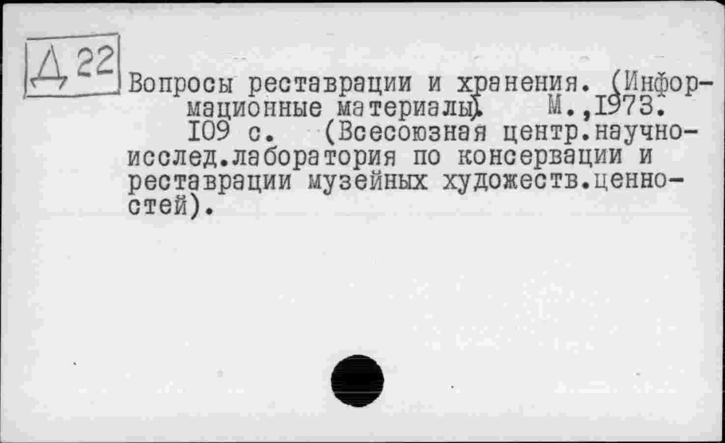 ﻿|Дг?
Вопросы реставрации и хранения. (Информационные материалы^ М.,1973. 109 с. (Всесоюзная центр.научно-исслед.лаборатория по консервации и реставрации музейных художеств.ценностей).